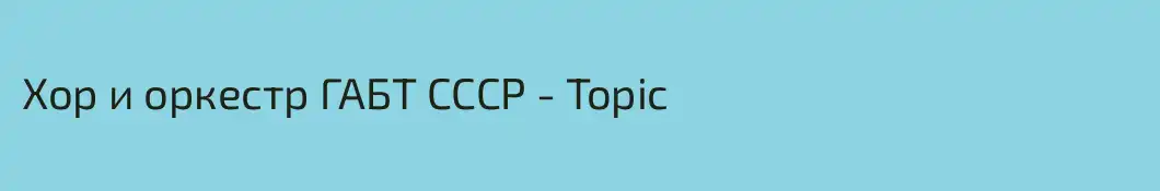 Хор и оркестр ГАБТ СССР - Topic